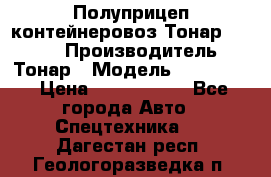 Полуприцеп контейнеровоз Тонар 974623 › Производитель ­ Тонар › Модель ­ 974 623 › Цена ­ 1 350 000 - Все города Авто » Спецтехника   . Дагестан респ.,Геологоразведка п.